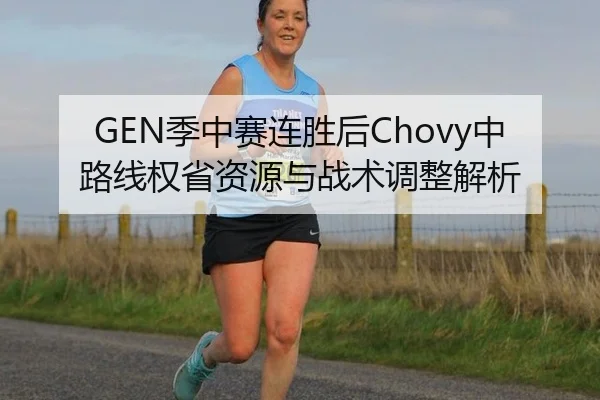 GEN季中赛连胜后Chovy中路线权省资源与战术调整解析
