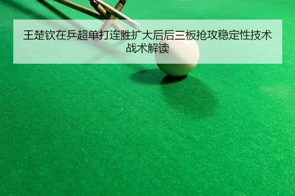 王楚钦在乒超单打连胜扩大后后三板抢攻稳定性技术战术解读