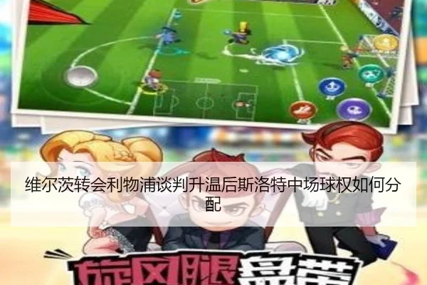 维尔茨转会利物浦谈判升温后斯洛特中场球权如何分配