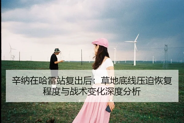 辛纳在哈雷站复出后：草地底线压迫恢复程度与战术变化深度分析