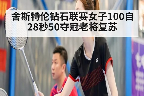 舍斯特伦钻石联赛女子100自28秒50夺冠老将复苏