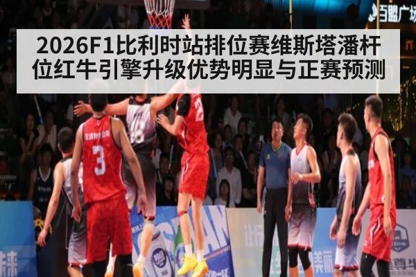 2026F1比利时站排位赛维斯塔潘杆位红牛引擎升级优势明显与正赛预测