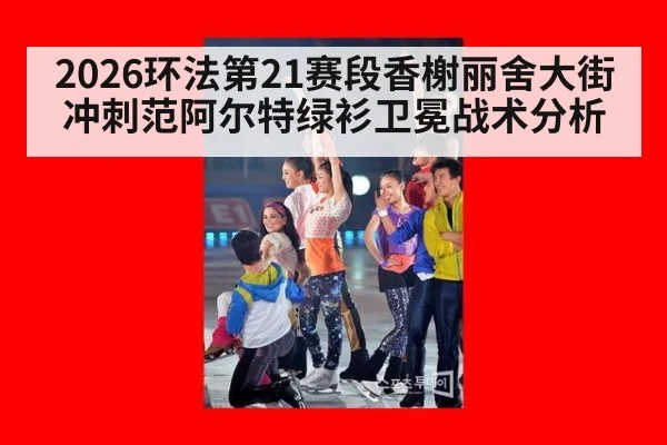 2026环法第21赛段香榭丽舍大街冲刺范阿尔特绿衫卫冕战术分析