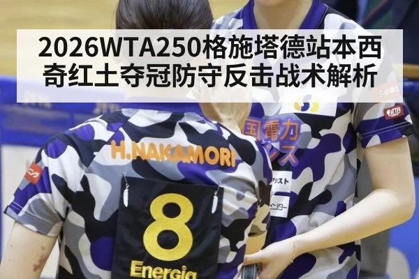 2026WTA250格施塔德站本西奇红土夺冠防守反击战术解析